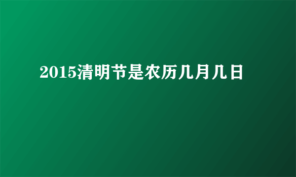 2015清明节是农历几月几日