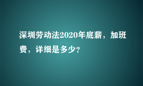 深圳劳动法2020年底薪，加班费，详细是多少？