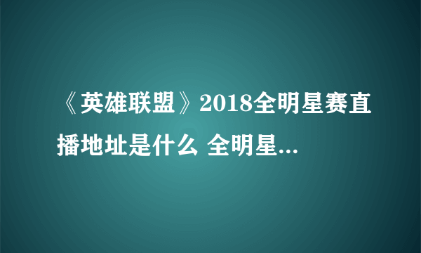 《英雄联盟》2018全明星赛直播地址是什么 全明星赛观看时间介绍及赛程