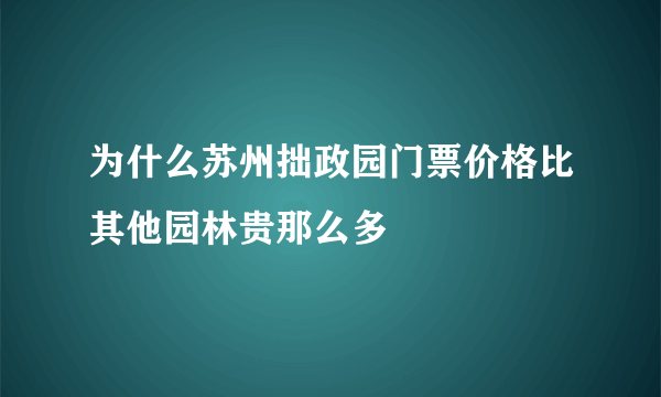 为什么苏州拙政园门票价格比其他园林贵那么多