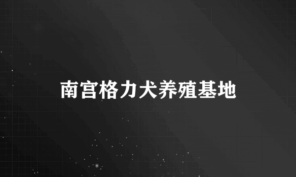 南宫格力犬养殖基地