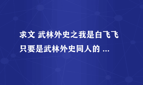 求文 武林外史之我是白飞飞 只要是武林外史同人的 主角是白飞飞的都行