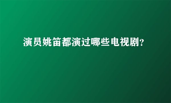 演员姚笛都演过哪些电视剧？