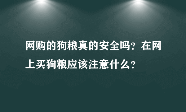 网购的狗粮真的安全吗？在网上买狗粮应该注意什么？