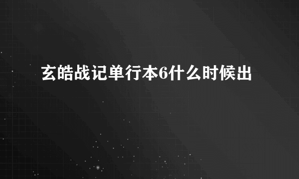 玄皓战记单行本6什么时候出