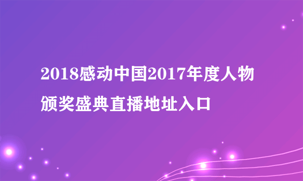 2018感动中国2017年度人物颁奖盛典直播地址入口