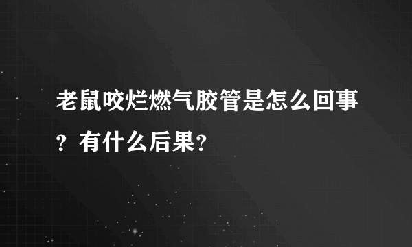 老鼠咬烂燃气胶管是怎么回事？有什么后果？