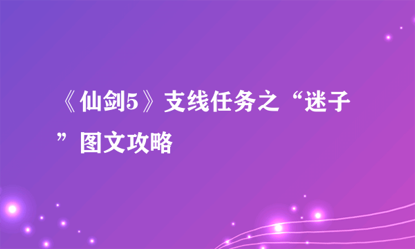 《仙剑5》支线任务之“迷子”图文攻略