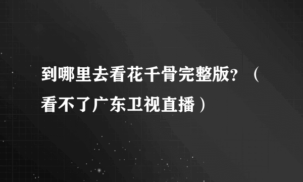 到哪里去看花千骨完整版？（看不了广东卫视直播）