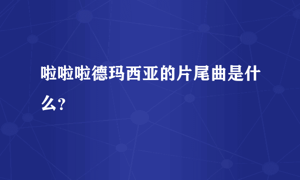 啦啦啦德玛西亚的片尾曲是什么？