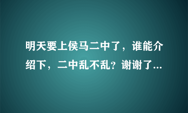 明天要上侯马二中了，谁能介绍下，二中乱不乱？谢谢了！注意是侯马二中