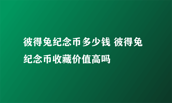 彼得兔纪念币多少钱 彼得兔纪念币收藏价值高吗