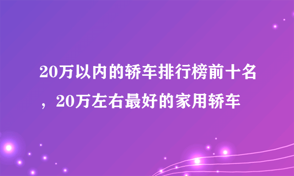 20万以内的轿车排行榜前十名，20万左右最好的家用轿车