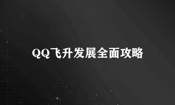 QQ飞升发展全面攻略