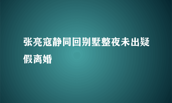 张亮寇静同回别墅整夜未出疑假离婚