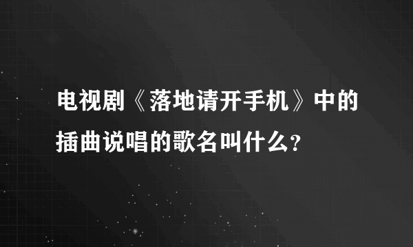 电视剧《落地请开手机》中的插曲说唱的歌名叫什么？