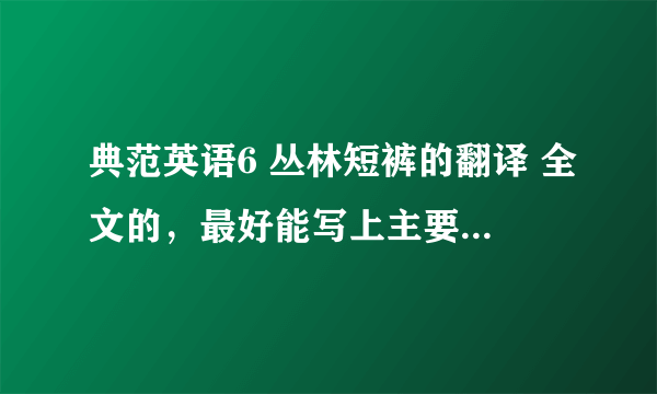 典范英语6 丛林短裤的翻译 全文的，最好能写上主要内容和中心之类的，急！好的追加。。