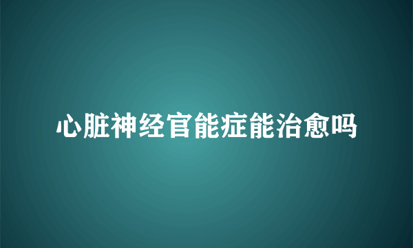 心脏神经官能症能治愈吗