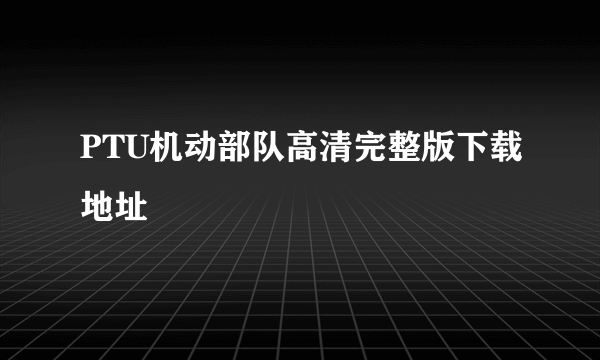 PTU机动部队高清完整版下载地址