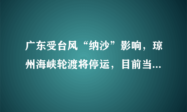 广东受台风“纳沙”影响，琼州海峡轮渡将停运，目前当地情况如何？