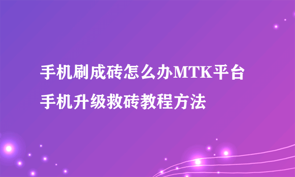 手机刷成砖怎么办MTK平台手机升级救砖教程方法