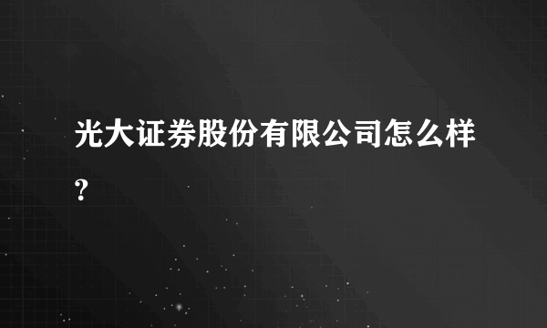 光大证券股份有限公司怎么样？