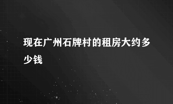 现在广州石牌村的租房大约多少钱