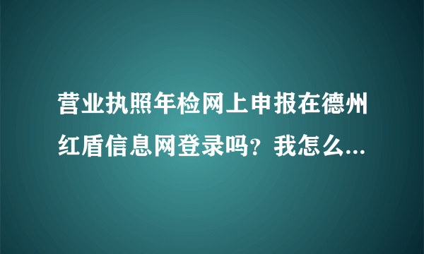 营业执照年检网上申报在德州红盾信息网登录吗？我怎么进不去呢？