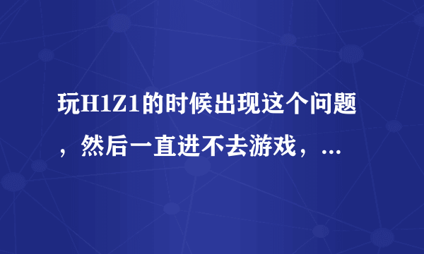 玩H1Z1的时候出现这个问题，然后一直进不去游戏，提示服务器连接中。