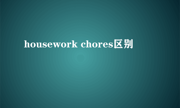 housework chores区别