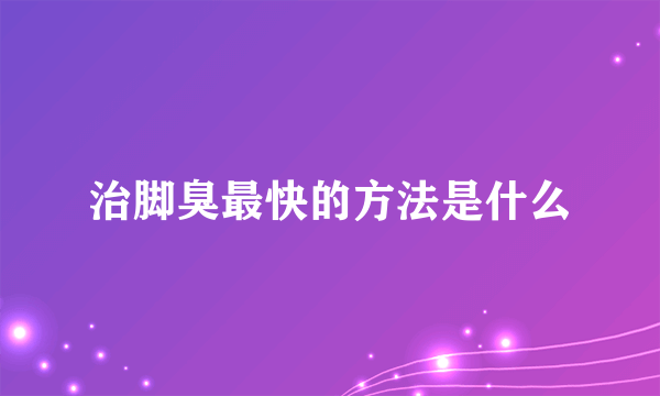 治脚臭最快的方法是什么