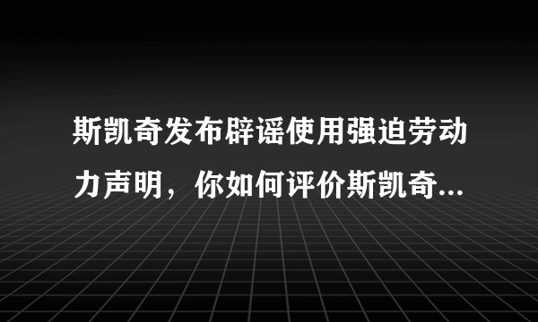 斯凯奇发布辟谣使用强迫劳动力声明，你如何评价斯凯奇的做法？