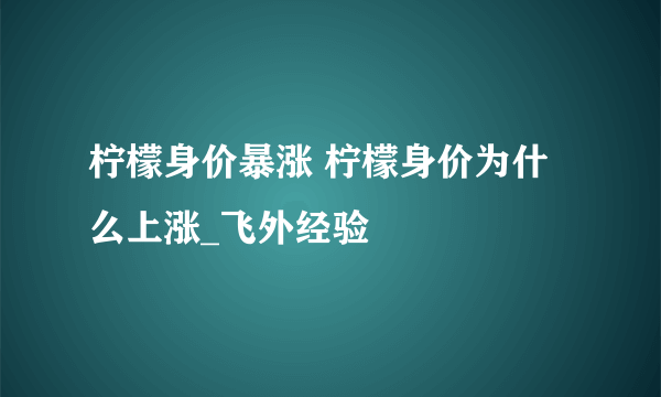 柠檬身价暴涨 柠檬身价为什么上涨_飞外经验