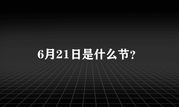 6月21日是什么节？