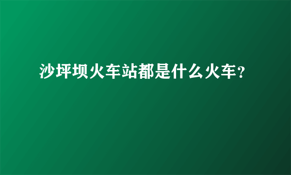 沙坪坝火车站都是什么火车？