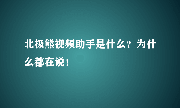 北极熊视频助手是什么？为什么都在说！