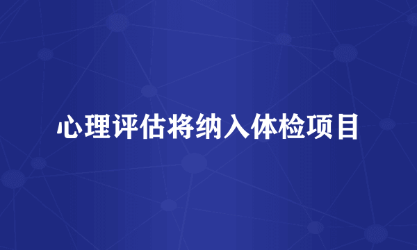 心理评估将纳入体检项目