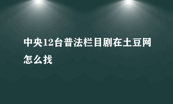 中央12台普法栏目剧在土豆网怎么找