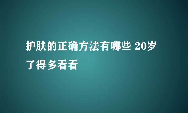 护肤的正确方法有哪些 20岁了得多看看