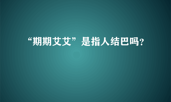 “期期艾艾”是指人结巴吗？