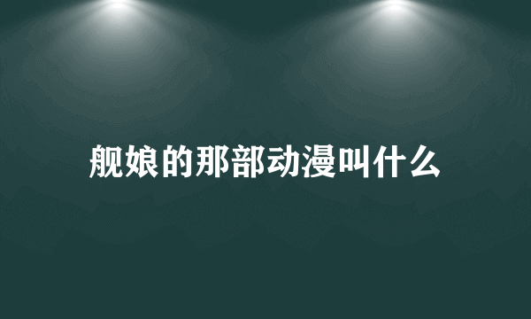 舰娘的那部动漫叫什么