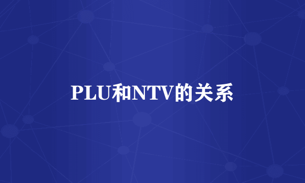 PLU和NTV的关系