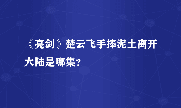 《亮剑》楚云飞手捧泥土离开大陆是哪集？