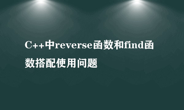 C++中reverse函数和find函数搭配使用问题