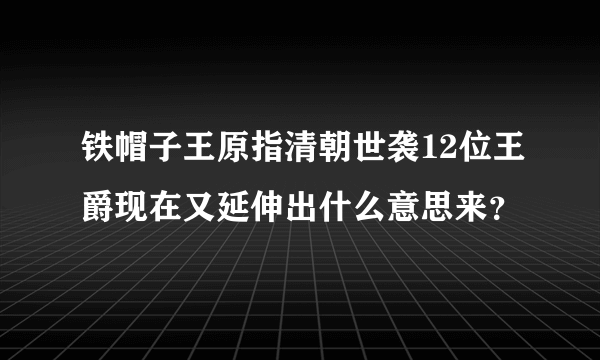 铁帽子王原指清朝世袭12位王爵现在又延伸出什么意思来？