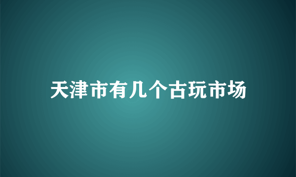 天津市有几个古玩市场