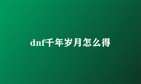 dnf千年岁月怎么得