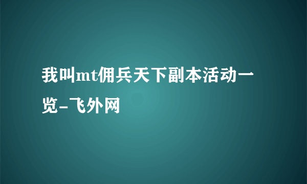 我叫mt佣兵天下副本活动一览-飞外网