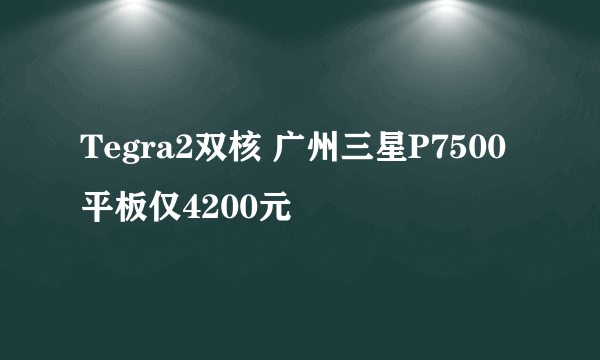 Tegra2双核 广州三星P7500平板仅4200元