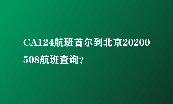 CA124航班首尔到北京20200508航班查询？